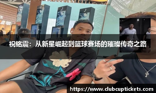 祝铭震：从新星崛起到篮球赛场的璀璨传奇之路