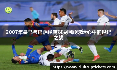 2007年皇马与巴萨经典对决回顾球迷心中的世纪之战