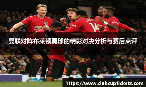 曼联对阵布莱顿黑球的精彩对决分析与赛后点评