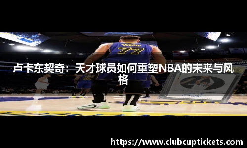 卢卡东契奇：天才球员如何重塑NBA的未来与风格