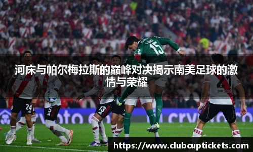 河床与帕尔梅拉斯的巅峰对决揭示南美足球的激情与荣耀