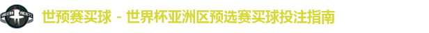 世预赛买球 - 世界杯亚洲区预选赛买球投注指南